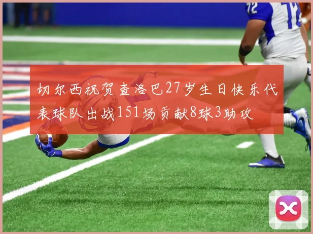 切尔西祝贺查洛巴27岁生日快乐代表球队出战151场贡献8球3助攻