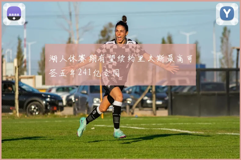 湖人休赛期有望续约里夫斯最高可签五年241亿合同